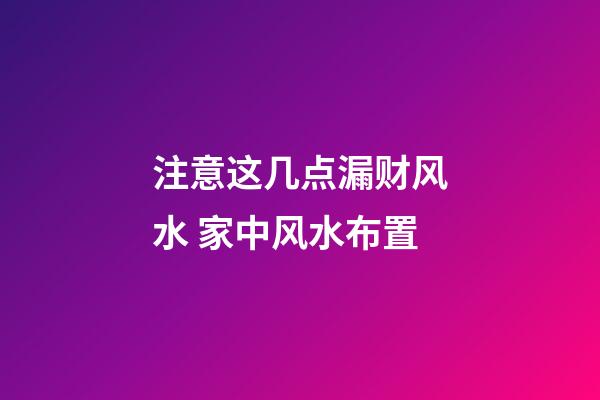 注意这几点漏财风水 家中风水布置